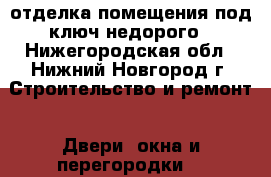 отделка помещения под ключ недорого - Нижегородская обл., Нижний Новгород г. Строительство и ремонт » Двери, окна и перегородки   